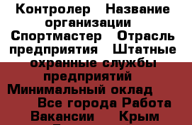 Контролер › Название организации ­ Спортмастер › Отрасль предприятия ­ Штатные охранные службы предприятий › Минимальный оклад ­ 22 000 - Все города Работа » Вакансии   . Крым,Бахчисарай